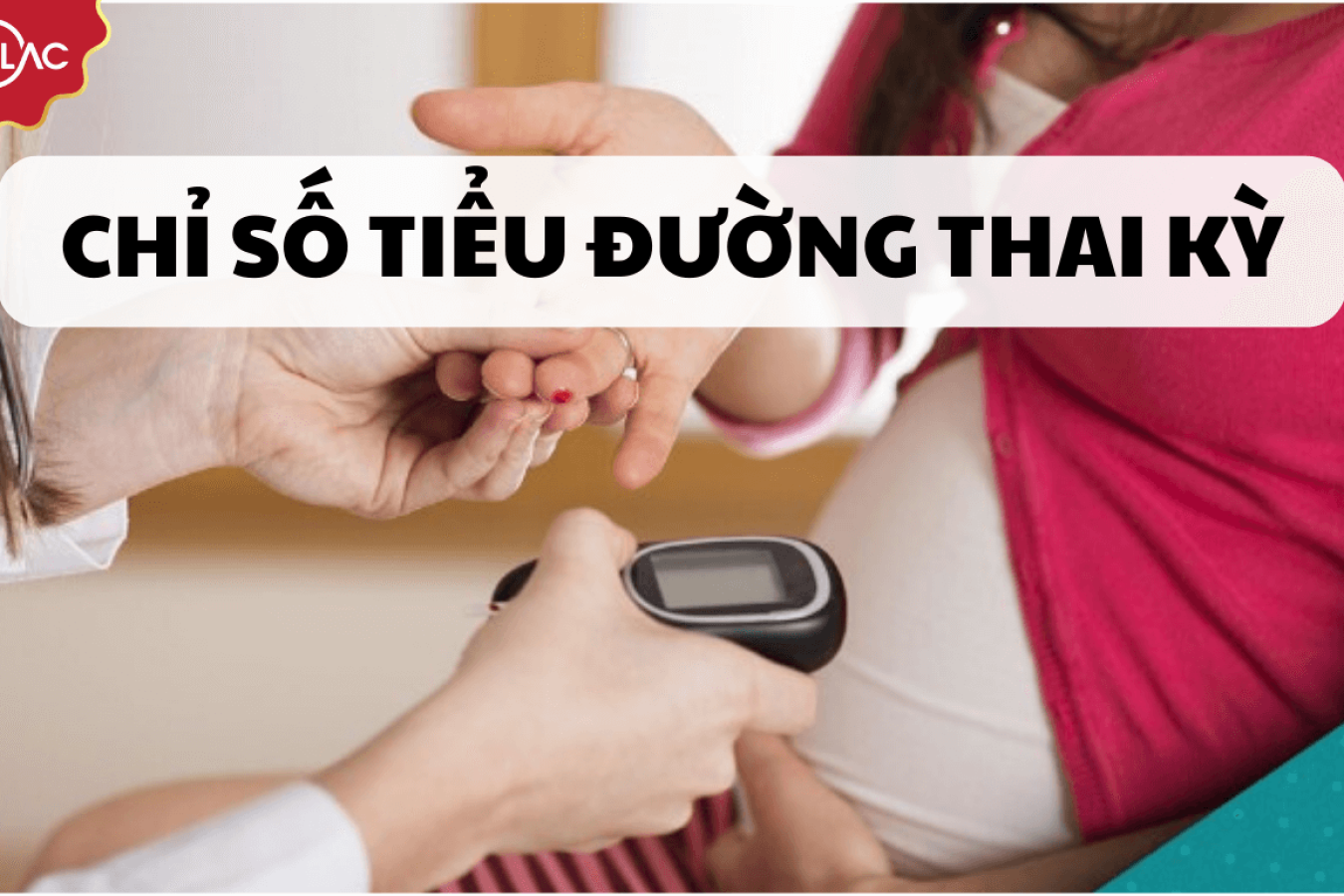 Tiểu đường thai kỳ - Nguyên nhân, triệu chứng và cách kiểm soát